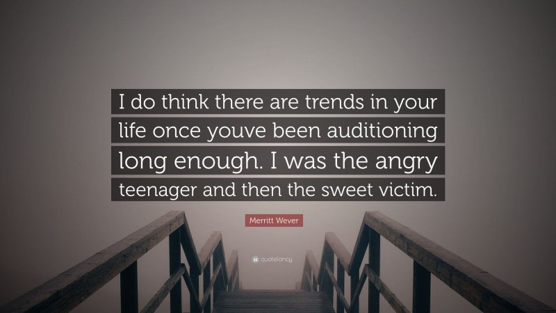 Merritt Wever Quote: “I do think there are trends in your life once youve been auditioning long enough. I was the angry teenager and then the sweet victim.”