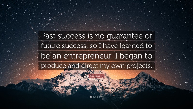 Ian Ziering Quote: “Past success is no guarantee of future success, so I have learned to be an entrepreneur. I began to produce and direct my own projects.”