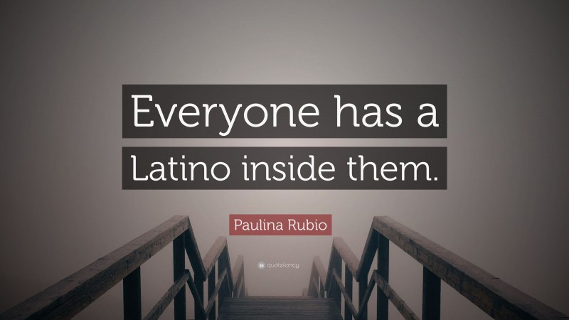 Paulina Rubio Quote: “Everyone has a Latino inside them.”