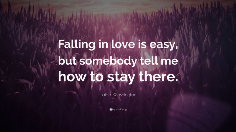 Isaiah Washington Quote: “Falling in love is easy, but somebody tell me how to stay there.”