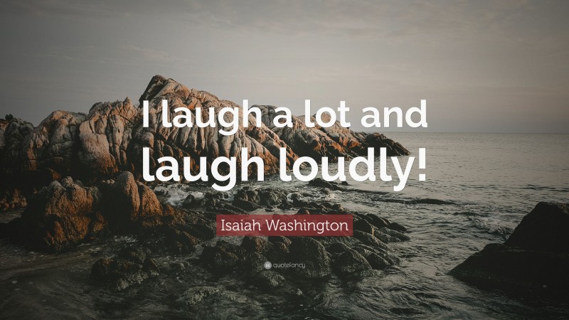 Isaiah Washington Quote: “I laugh a lot and laugh loudly!”