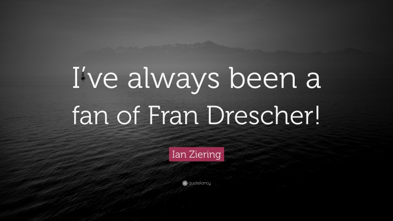 Ian Ziering Quote: “I’ve always been a fan of Fran Drescher!”