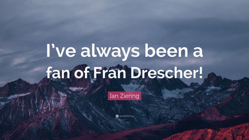 Ian Ziering Quote: “I’ve always been a fan of Fran Drescher!”