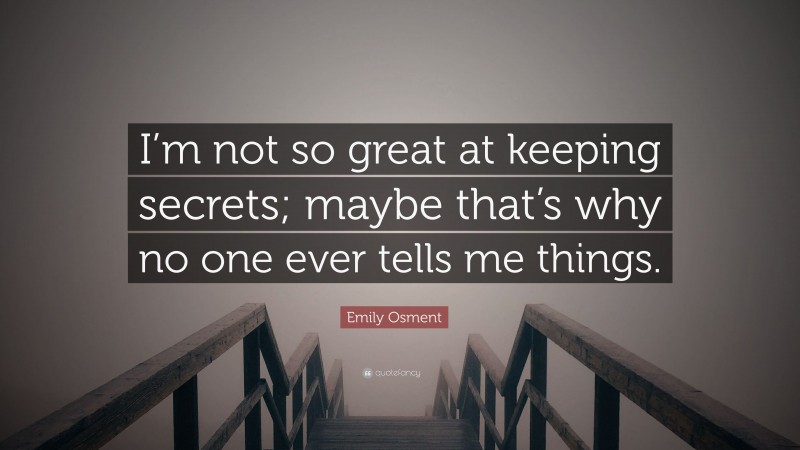 Emily Osment Quote: “I’m not so great at keeping secrets; maybe that’s why no one ever tells me things.”