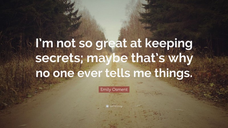 Emily Osment Quote: “I’m not so great at keeping secrets; maybe that’s why no one ever tells me things.”