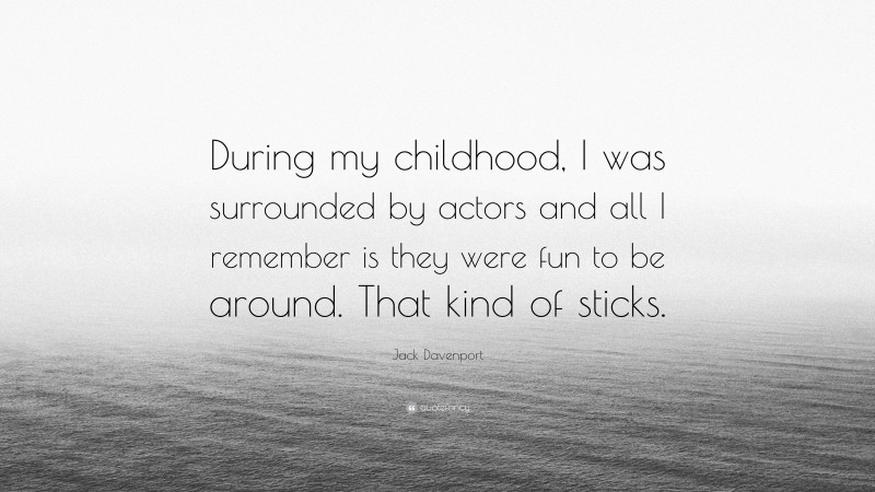 Jack Davenport Quote: “During my childhood, I was surrounded by actors and all I remember is they were fun to be around. That kind of sticks.”