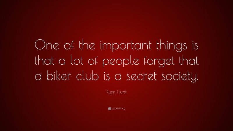 Ryan Hurst Quote: “One of the important things is that a lot of people forget that a biker club is a secret society.”