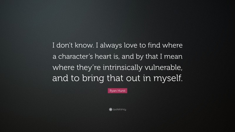 Ryan Hurst Quote: “I don’t know. I always love to find where a character’s heart is, and by that I mean where they’re intrinsically vulnerable, and to bring that out in myself.”