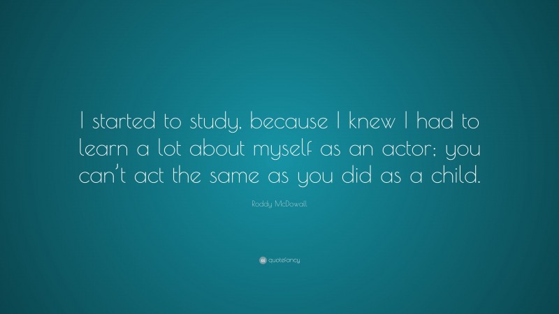 Roddy McDowall Quote: “I started to study, because I knew I had to learn a lot about myself as an actor; you can’t act the same as you did as a child.”