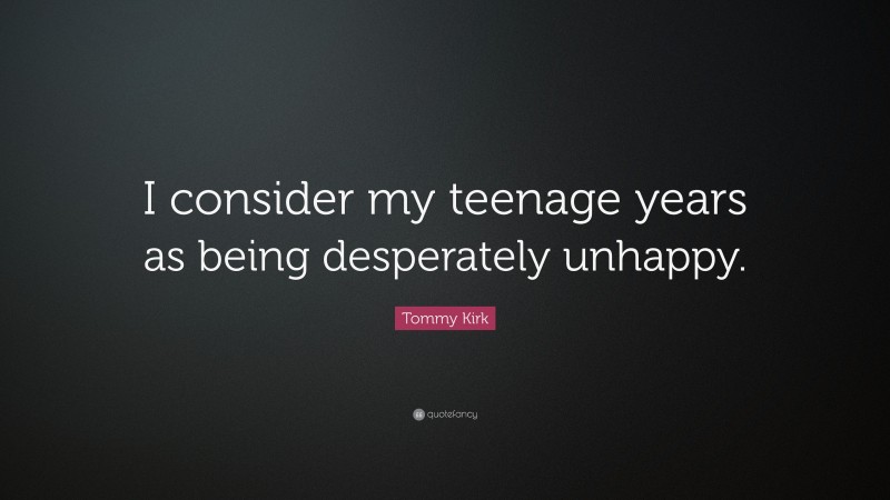 Tommy Kirk Quote: “I consider my teenage years as being desperately unhappy.”