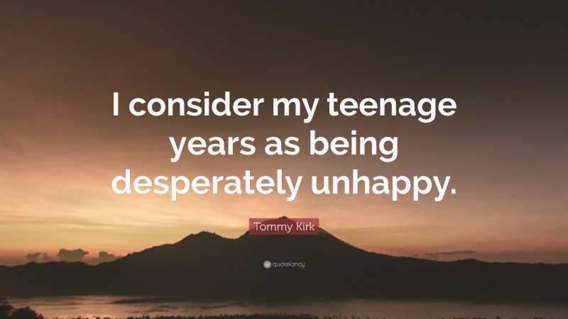 Tommy Kirk Quote: “I consider my teenage years as being desperately unhappy.”