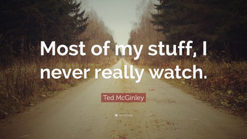 Ted McGinley Quote: “Most of my stuff, I never really watch.”