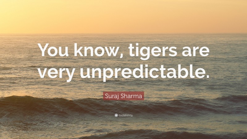 Suraj Sharma Quote: “You know, tigers are very unpredictable.”