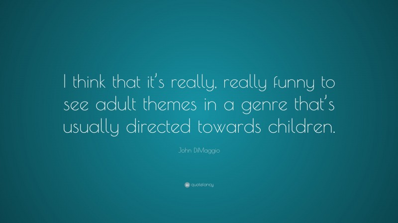 John DiMaggio Quote: “I think that it’s really, really funny to see adult themes in a genre that’s usually directed towards children.”