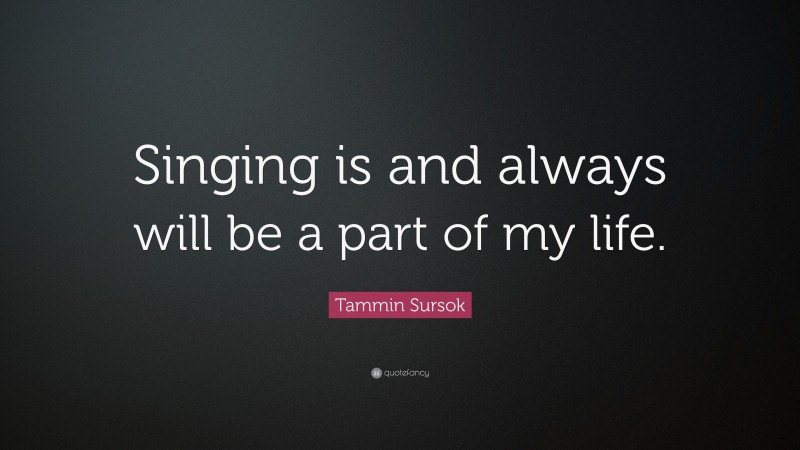 Tammin Sursok Quote: “Singing is and always will be a part of my life.”