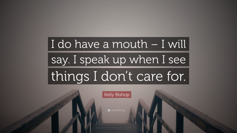 Kelly Bishop Quote: “I do have a mouth – I will say. I speak up when I see things I don’t care for.”