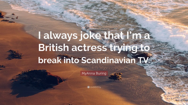 MyAnna Buring Quote: “I always joke that I’m a British actress trying to break into Scandinavian TV.”