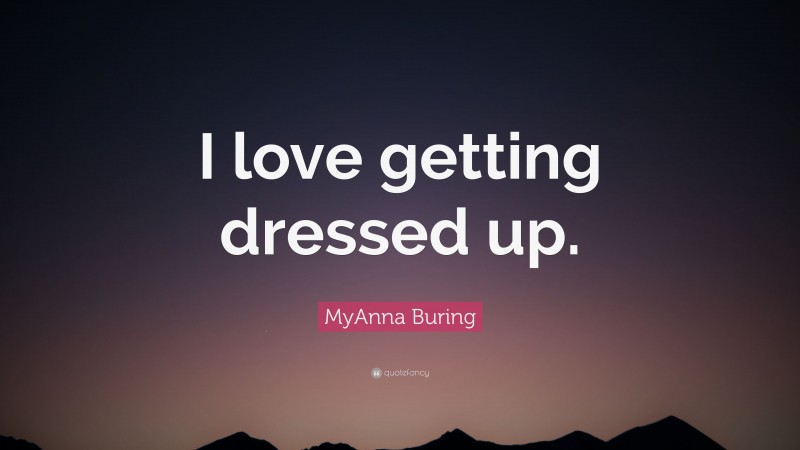 MyAnna Buring Quote: “I love getting dressed up.”
