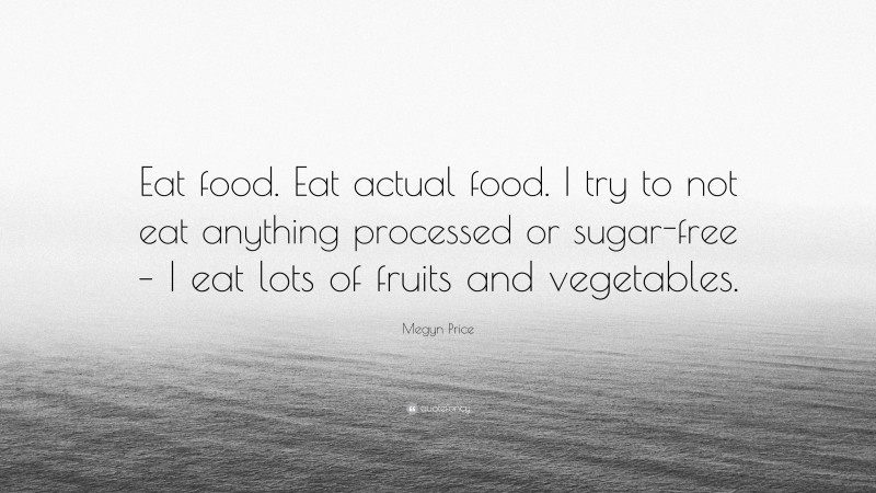 Megyn Price Quote: “Eat food. Eat actual food. I try to not eat anything processed or sugar-free – I eat lots of fruits and vegetables.”