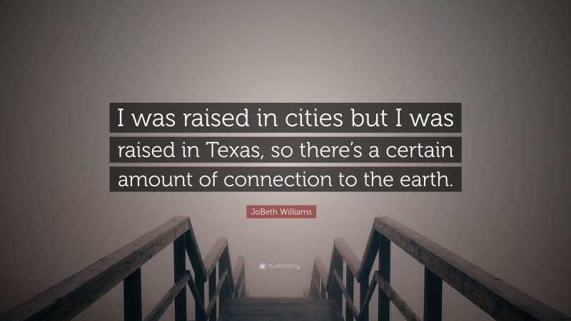 JoBeth Williams Quote: “I was raised in cities but I was raised in Texas, so there’s a certain amount of connection to the earth.”