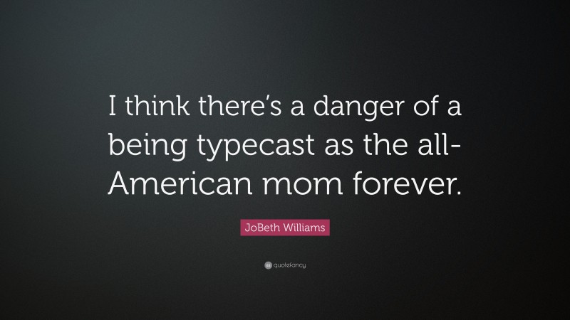 JoBeth Williams Quote: “I think there’s a danger of a being typecast as the all-American mom forever.”