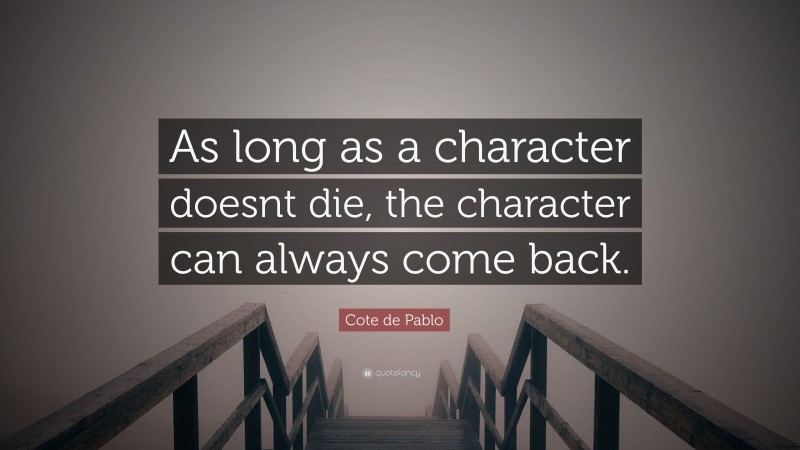 Cote de Pablo Quote: “As long as a character doesnt die, the character can always come back.”
