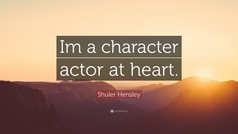 Shuler Hensley Quote: “Im a character actor at heart.”