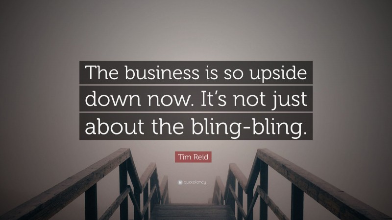 Tim Reid Quote: “The business is so upside down now. It’s not just about the bling-bling.”