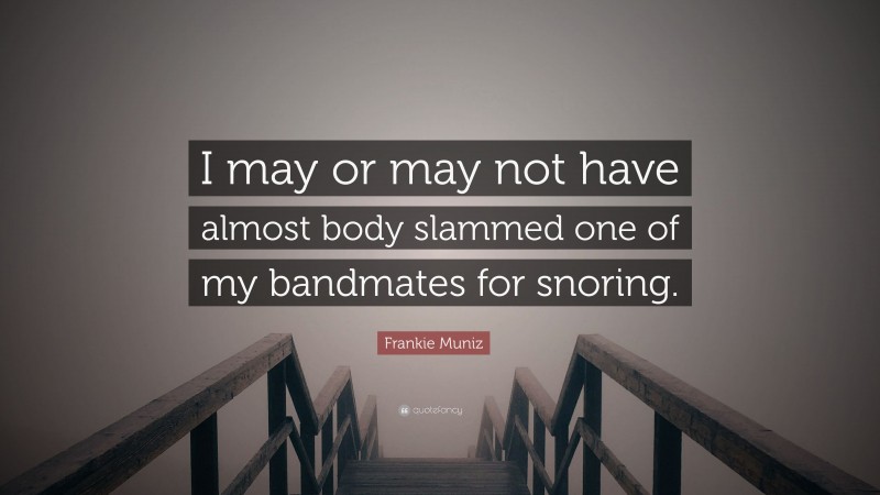 Frankie Muniz Quote: “I may or may not have almost body slammed one of my bandmates for snoring.”