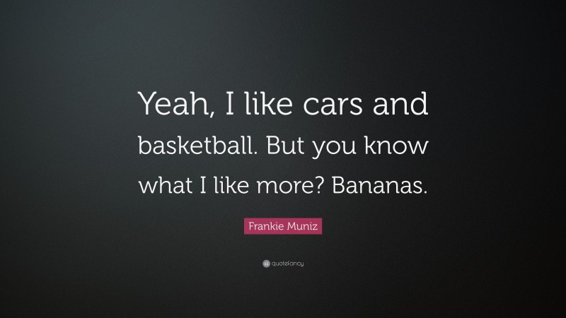 Frankie Muniz Quote: “Yeah, I like cars and basketball. But you know what I like more? Bananas.”
