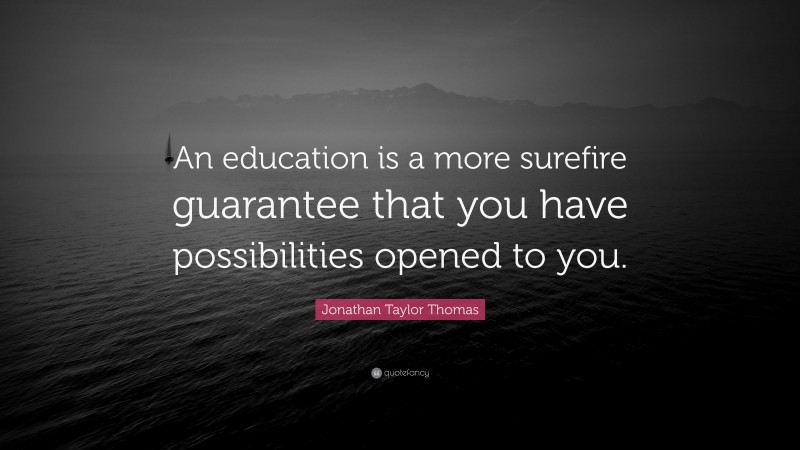 Jonathan Taylor Thomas Quote: “An education is a more surefire guarantee that you have possibilities opened to you.”