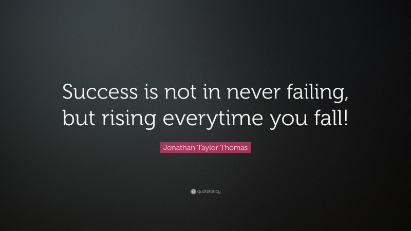 Jonathan Taylor Thomas Quote: “Success is not in never failing, but rising everytime you fall!”