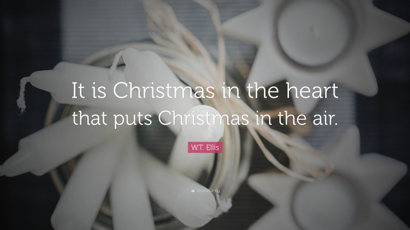 W.T. Ellis Quote: “It is Christmas in the heart that puts Christmas in the air.”