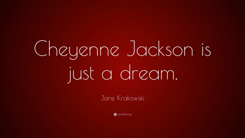Jane Krakowski Quote: “Cheyenne Jackson is just a dream.”