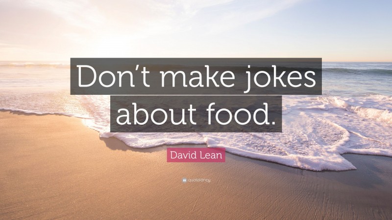 David Lean Quote: “Don’t make jokes about food.”