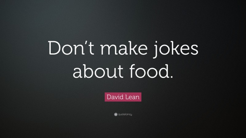 David Lean Quote: “Don’t make jokes about food.”