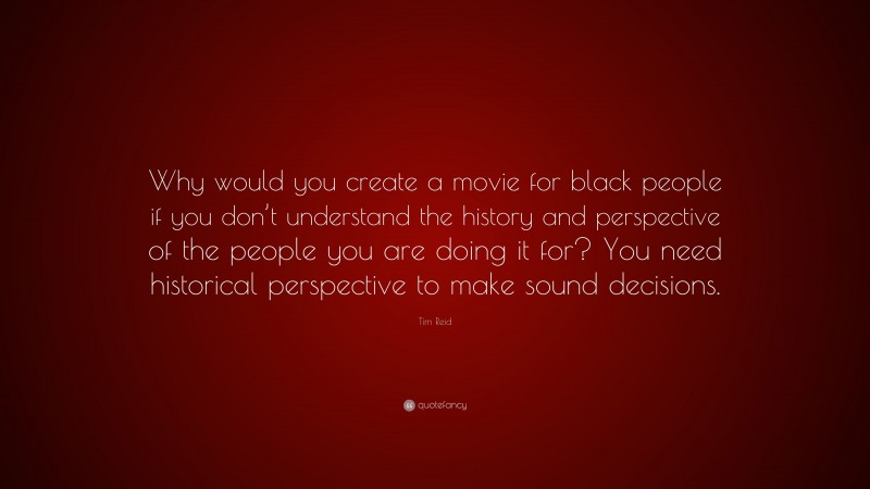 Tim Reid Quote: “Why would you create a movie for black people if you don’t understand the history and perspective of the people you are doing it for? You need historical perspective to make sound decisions.”