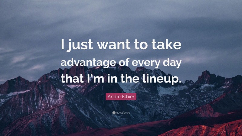 Andre Ethier Quote: “I just want to take advantage of every day that I’m in the lineup.”