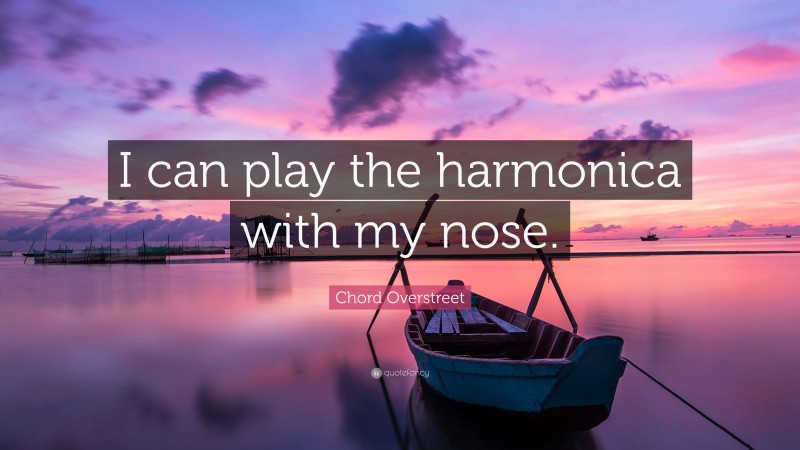 Chord Overstreet Quote: “I can play the harmonica with my nose.”
