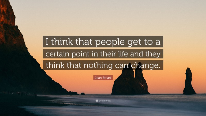 Jean Smart Quote: “I think that people get to a certain point in their life and they think that nothing can change.”