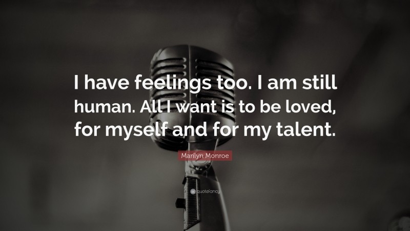 Marilyn Monroe Quote: “I have feelings too. I am still human. All I want is to be loved, for myself and for my talent.”