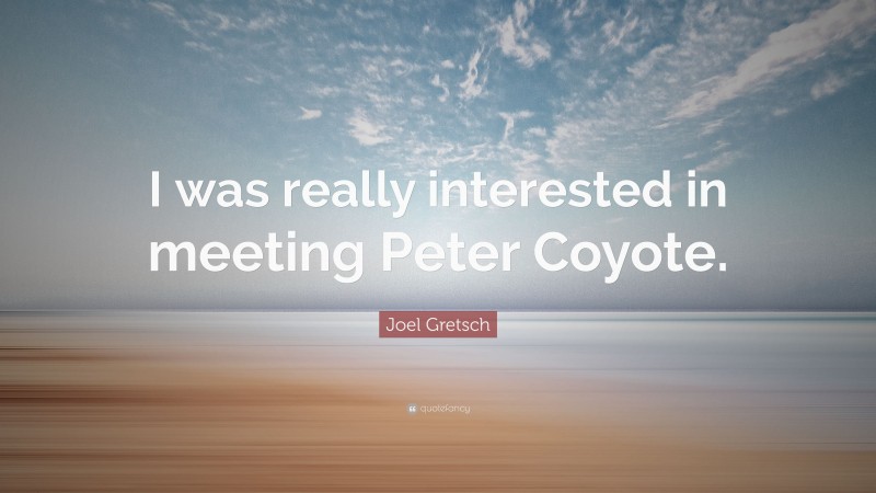 Joel Gretsch Quote: “I was really interested in meeting Peter Coyote.”