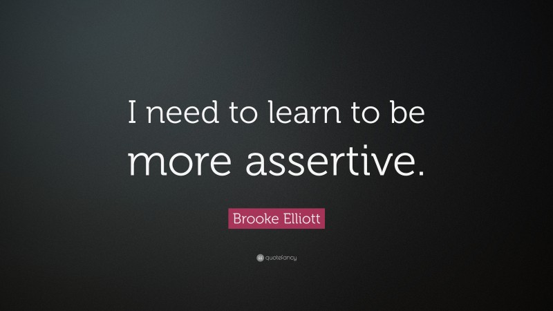 Brooke Elliott Quote: “I need to learn to be more assertive.”