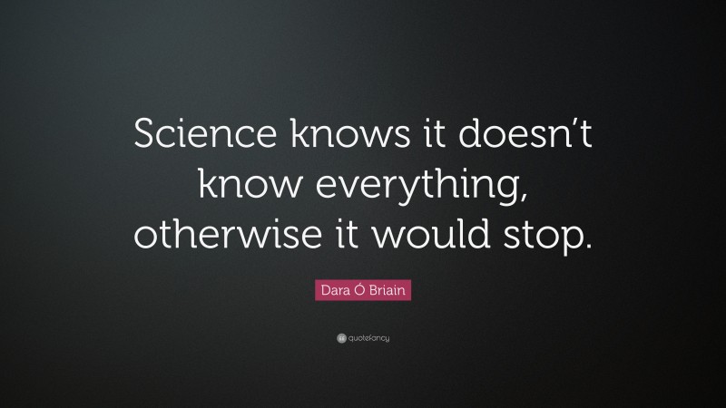 Dara Ó Briain Quote: “Science knows it doesn’t know everything, otherwise it would stop.”