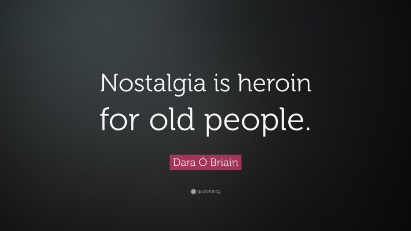 Dara Ó Briain Quote: “Nostalgia is heroin for old people.”