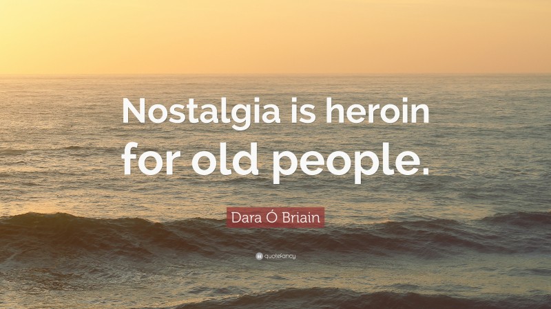 Dara Ó Briain Quote: “Nostalgia is heroin for old people.”