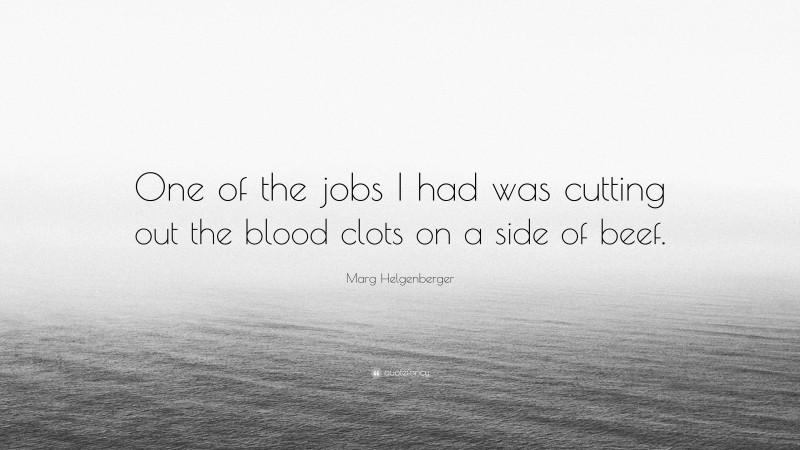 Marg Helgenberger Quote: “One of the jobs I had was cutting out the blood clots on a side of beef.”