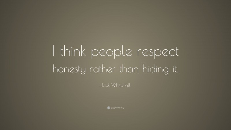 Jack Whitehall Quote: “I think people respect honesty rather than hiding it.”