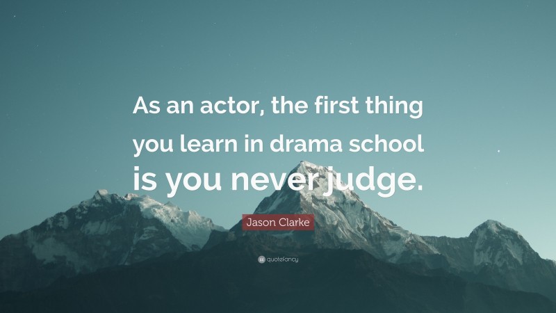 Jason Clarke Quote: “As an actor, the first thing you learn in drama school is you never judge.”