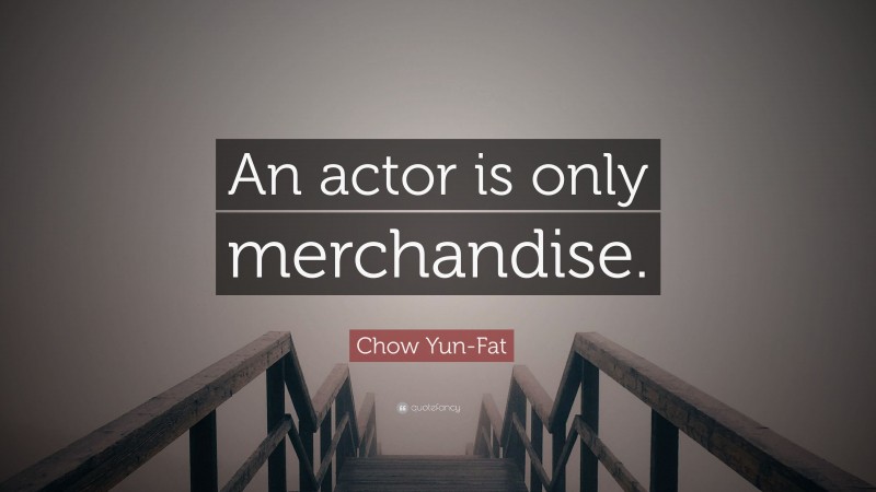 Chow Yun-Fat Quote: “An actor is only merchandise.”